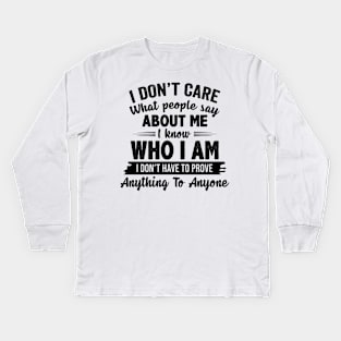 I Don't Care What People Say About Me I Know Who I Am I Don't Have To Prove Anything To Anyone Funny Shirt Kids Long Sleeve T-Shirt